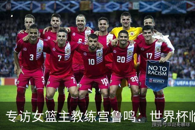专访女篮主教练宫鲁鸣：世界杯临近，队伍正逐渐成形