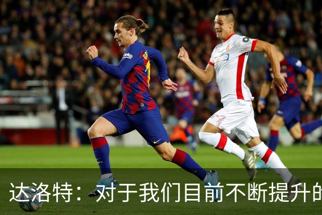 达洛特：对于我们目前不断提升的势头，我感到非常满意